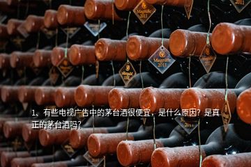 1、有些電視廣告中的茅臺(tái)酒很便宜，是什么原因？是真正的茅臺(tái)酒嗎？