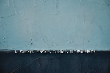 1、招商銀行。平安銀行，興業(yè)銀行，哪個(gè)更值得投資？