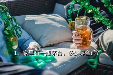 1、家里有一瓶茅臺，多少賣合適？