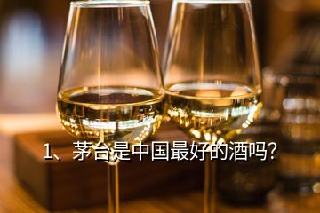 1、茅臺是中國最好的酒嗎？