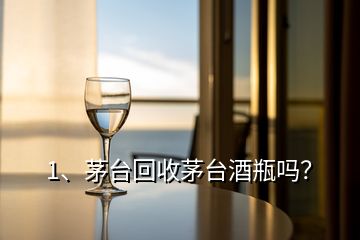 1、茅臺(tái)回收茅臺(tái)酒瓶嗎？