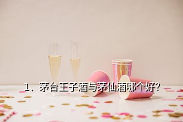 1、茅臺(tái)王子酒與茅仙酒哪個(gè)好？