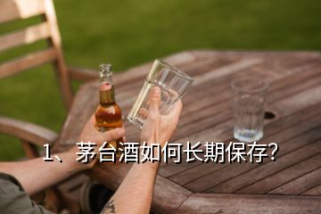 1、茅臺酒如何長期保存？