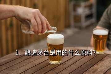 1、釀造茅臺是用的什么原料？