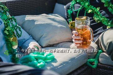 2、今天在京東買的一箱茅臺(tái)酒到了，去哪里可驗(yàn)證真假？