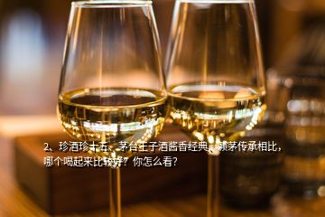 2、珍酒珍十五、茅臺王子酒醬香經(jīng)典、賴茅傳承相比，哪個(gè)喝起來比較好？你怎么看？