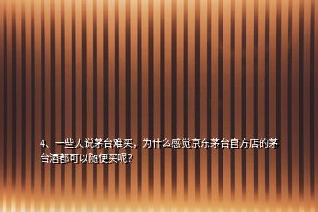 4、一些人說茅臺難買，為什么感覺京東茅臺官方店的茅臺酒都可以隨便買呢？