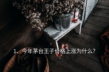 1、今年茅臺(tái)王子價(jià)格上漲為什么？