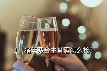 1、豬年茅臺(tái)生肖酒怎么搶？