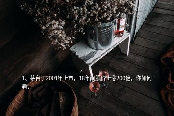 1、茅臺(tái)于2001年上市，18年間股價(jià)上漲200倍，你如何看？