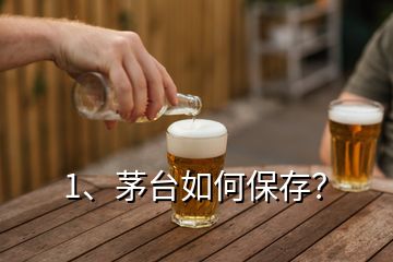 1、茅臺如何保存？