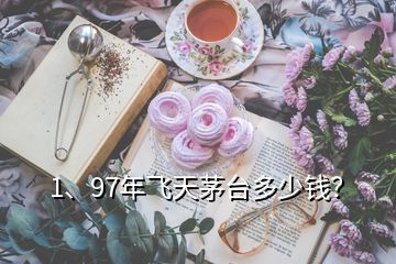 1、97年飛天茅臺多少錢？