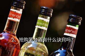 2、搶購茅臺(tái)酒有什么訣竅嗎？