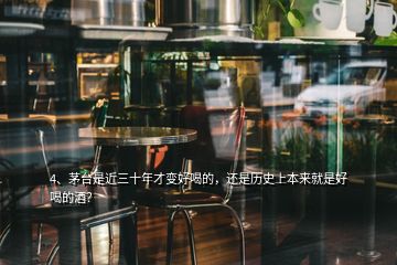 4、茅臺是近三十年才變好喝的，還是歷史上本來就是好喝的酒？