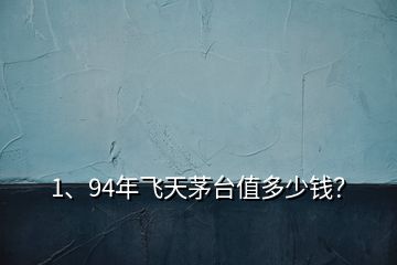 1、94年飛天茅臺(tái)值多少錢？