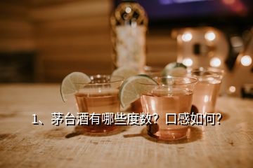 1、茅臺(tái)酒有哪些度數(shù)？口感如何？