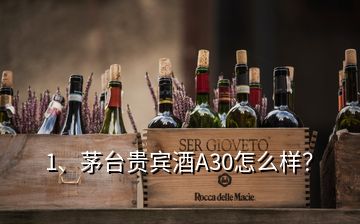 1、茅臺貴賓酒A30怎么樣？