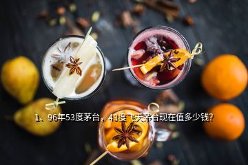 1、96年53度茅臺，43度飛天茅臺現(xiàn)在值多少錢？