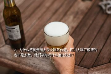 2、為什么感覺貴州人很少喝茅臺酒，四川人喝五糧液的也不是多數(shù)，他們平時喝什么酒比較多？