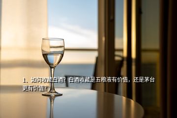 1、如何收藏白酒？白酒收藏是五糧液有價(jià)值，還是茅臺(tái)更有價(jià)值？