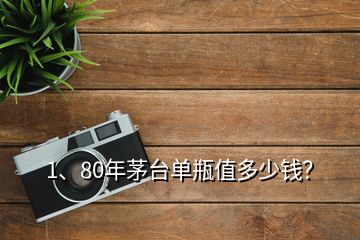 1、80年茅臺單瓶值多少錢？