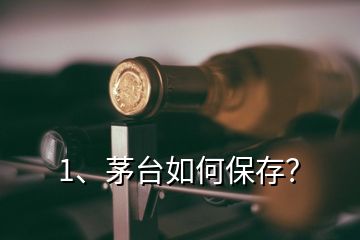 1、茅臺如何保存？