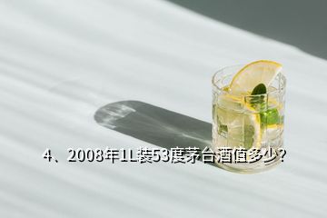 4、2008年1L裝53度茅臺酒值多少？