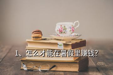 1、怎么才能在暑假里賺錢？