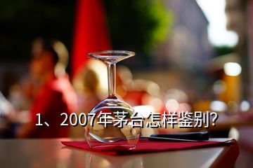 1、2007年茅臺怎樣鑒別？