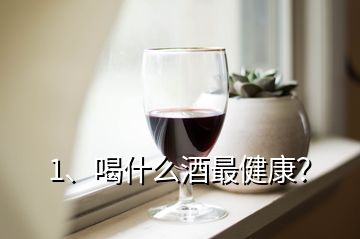 1、喝什么酒最健康？