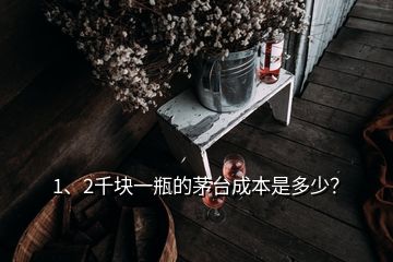 1、2千塊一瓶的茅臺(tái)成本是多少？