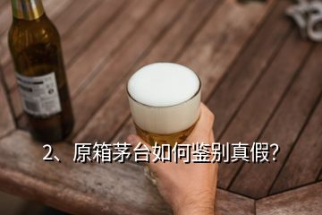 2、原箱茅臺如何鑒別真假？