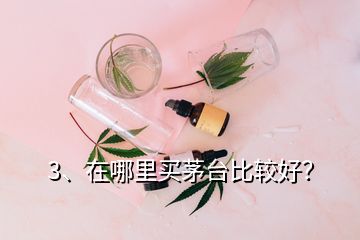 3、在哪里買茅臺比較好？