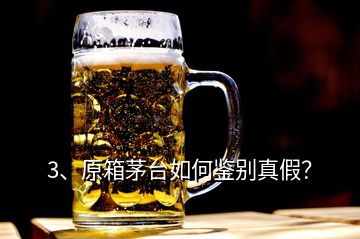 3、原箱茅臺(tái)如何鑒別真假？