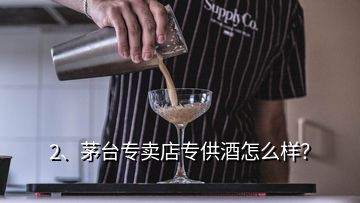 2、茅臺專賣店專供酒怎么樣？