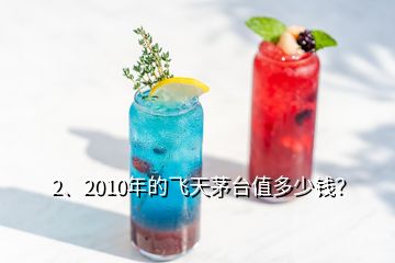 2、2010年的飛天茅臺值多少錢？