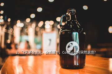 2、飛天茅臺賣光，會員退卡，Costco為何突然退燒？