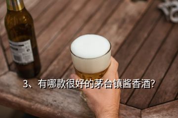 3、有哪款很好的茅臺鎮(zhèn)醬香酒？