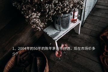 1、2004年的50年的陳年茅臺(tái)年份酒，現(xiàn)在市場價(jià)多少？