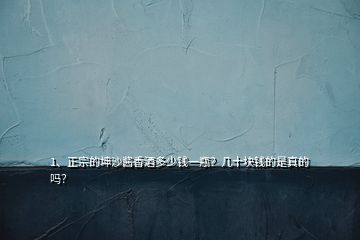 1、正宗的坤沙醬香酒多少錢一瓶？幾十塊錢的是真的嗎？