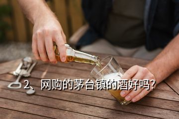 2、網(wǎng)購的茅臺(tái)鎮(zhèn)的酒好嗎？