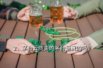 2、茅臺(tái)云商賣的茅臺(tái)是真的嗎？