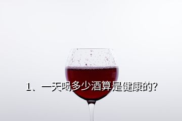 1、一天喝多少酒算是健康的？