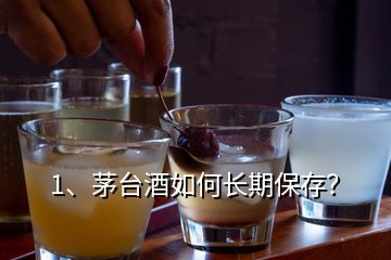 1、茅臺酒如何長期保存？