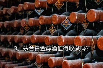 3、茅臺白金醇酒值得收藏嗎？