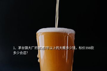 1、茅臺(tái)鎮(zhèn)大廠的散酒7年以上的大概多少錢，標(biāo)價(jià)398砍多少合適？