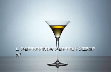 1、茅臺(tái)王子酒有哪幾種？茅臺(tái)王子酒是什么工藝生產(chǎn)的？