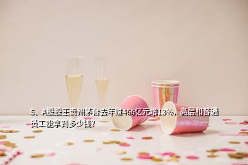 5、A股股王貴州茅臺去年賺466億元增13%，高層和普通員工能拿到多少錢？