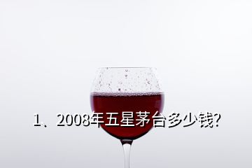 1、2008年五星茅臺多少錢？