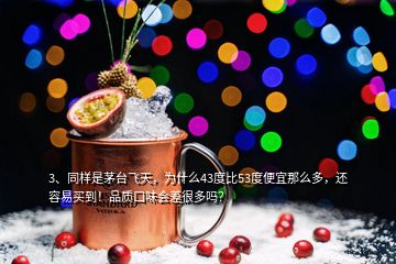 3、同樣是茅臺飛天，為什么43度比53度便宜那么多，還容易買到！品質口味會差很多嗎？